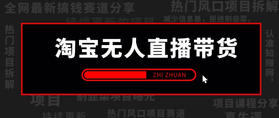 【2025.1.19更新】淘宝无人直播带货风口项目，24小时无人直播带货赚佣金，项目持续更新